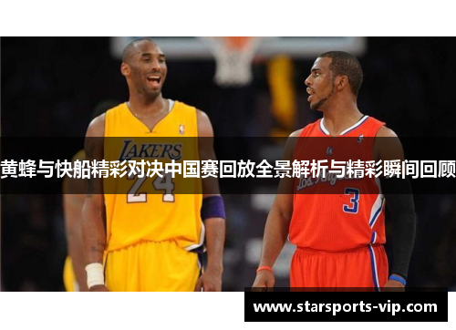 黄蜂与快船精彩对决中国赛回放全景解析与精彩瞬间回顾
